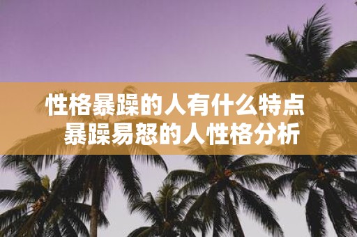 性格暴躁的人有什么特点 暴躁易怒的人性格分析