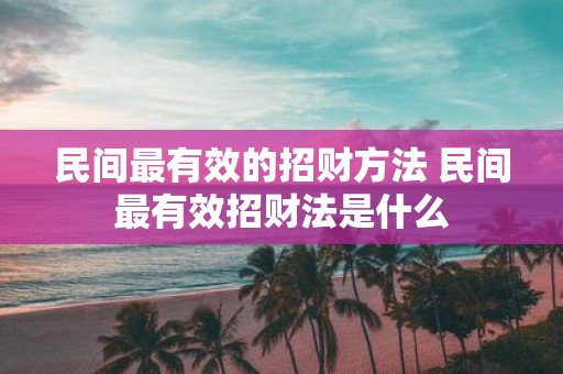 民间最有效的招财方法 民间最有效招财法是什么
