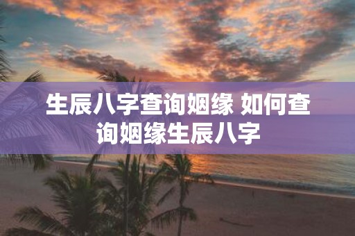 生辰八字查询姻缘 如何查询姻缘生辰八字