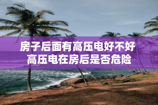 房子后面有高压电好不好 高压电在房后是否危险