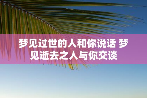 梦见过世的人和你说话 梦见逝去之人与你交谈