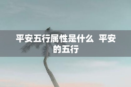 平安五行属性是什么 平安的五行