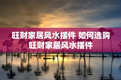 旺财家居风水摆件 如何选购旺财家居风水摆件