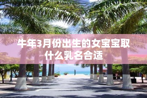 牛年3月份出生的女宝宝取什么乳名合适