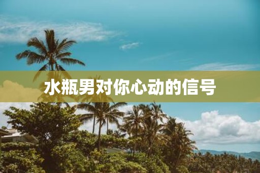 水瓶男对你心动的信号