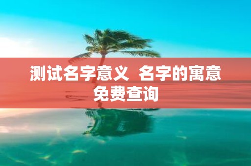 测试名字意义 名字的寓意免费查询