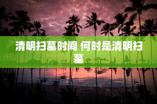 清明扫墓时间 何时是清明扫墓