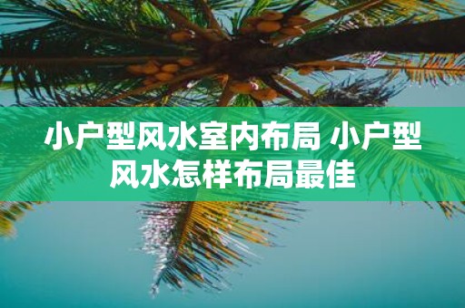 小户型风水室内布局 小户型风水怎样布局最佳