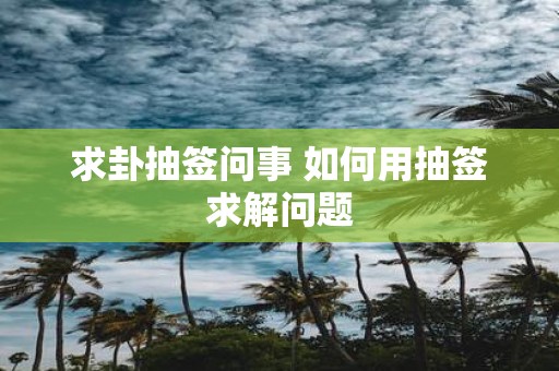 求卦抽签问事 如何用抽签求解问题