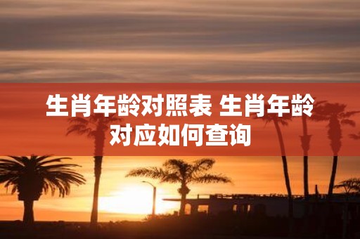 生肖年龄对照表 生肖年龄对应如何查询