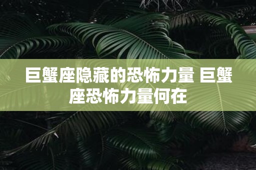 巨蟹座隐藏的恐怖力量 巨蟹座恐怖力量何在
