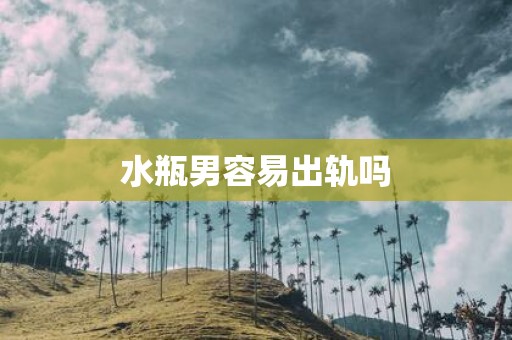 水瓶男容易出轨吗