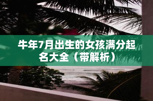 牛年7月出生的女孩满分起名大全（带解析）