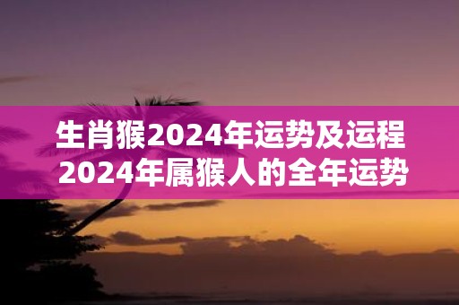生肖猴2025年运势及运程 2025年属猴人的全年运势