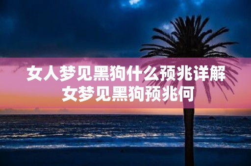 女人梦见黑狗什么预兆详解 女梦见黑狗预兆何