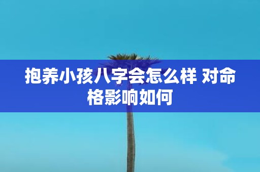 抱养小孩八字会怎么样 对命格影响如何