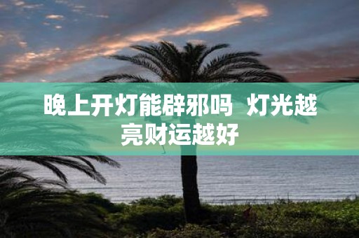 晚上开灯能辟邪吗 灯光越亮财运越好