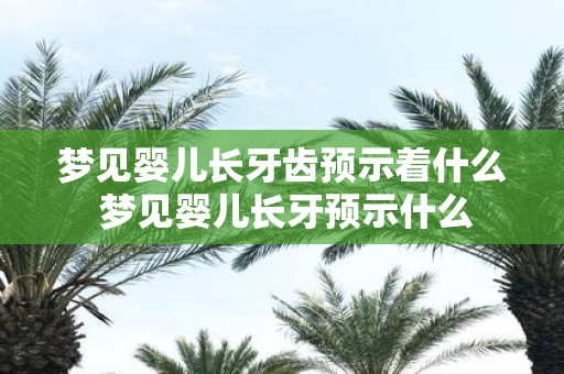 梦见婴儿长牙齿预示着什么 梦见婴儿长牙预示什么