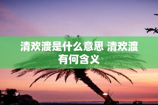 清欢渡是什么意思 清欢渡有何含义