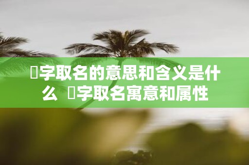 玥字取名的意思和含义是什么 玥字取名寓意和属性