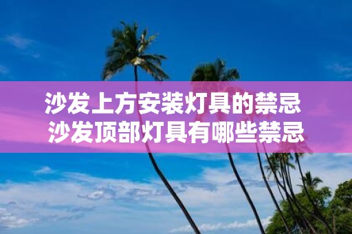 沙发上方安装灯具的禁忌 沙发顶部灯具有哪些禁忌