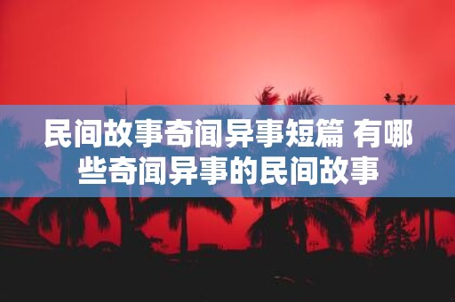 民间故事奇闻异事短篇 有哪些奇闻异事的民间故事