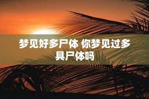 梦见好多尸体 你梦见过多具尸体吗
