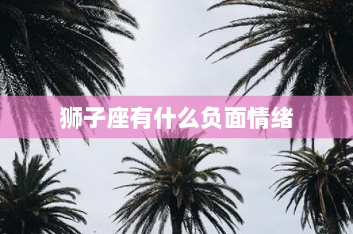 狮子座有什么负面情绪