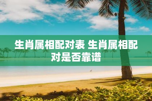 生肖属相配对表 生肖属相配对是否靠谱