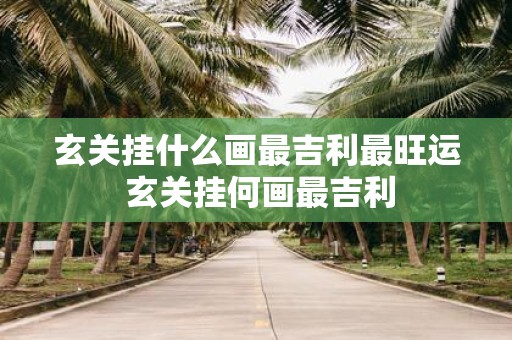 玄关挂什么画最吉利最旺运 玄关挂何画最吉利