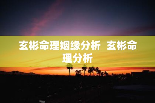 玄彬命理姻缘分析 玄彬命理分析