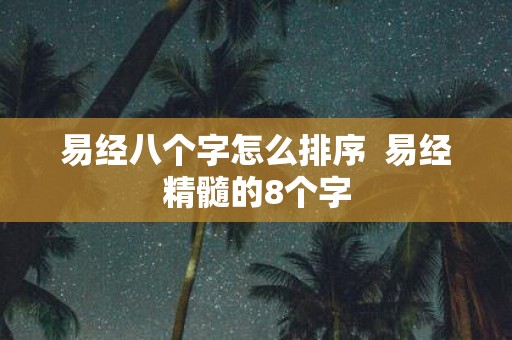 易经八个字怎么排序 易经精髓的8个字