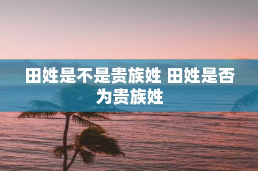 田姓是不是贵族姓 田姓是否为贵族姓