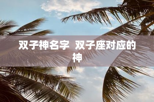 双子神名字 双子座对应的神