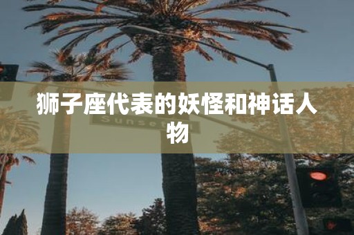 狮子座代表的妖怪和神话人物