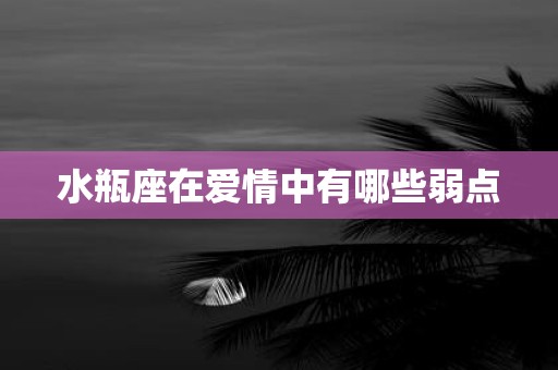 水瓶座在爱情中有哪些弱点