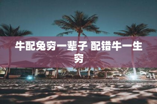 牛配兔穷一辈子 配错牛一生穷