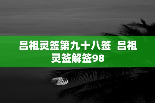 吕祖灵签第九十八签 吕祖灵签解签98