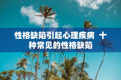 性格缺陷引起心理疾病 十种常见的性格缺陷