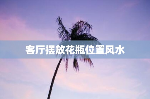 客厅摆放花瓶位置风水