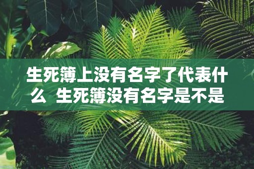 生死簿上没有名字了代表什么 生死簿没有名字是不是死不了