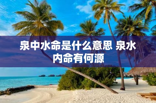 泉中水命是什么意思 泉水内命有何源