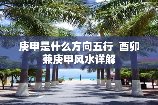庚甲是什么方向五行 酉卯兼庚甲风水详解
