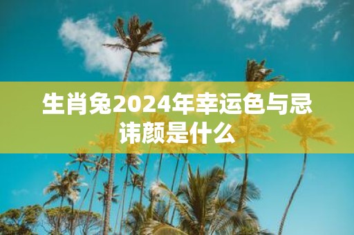 生肖兔2025年幸运色与忌讳颜是什么
