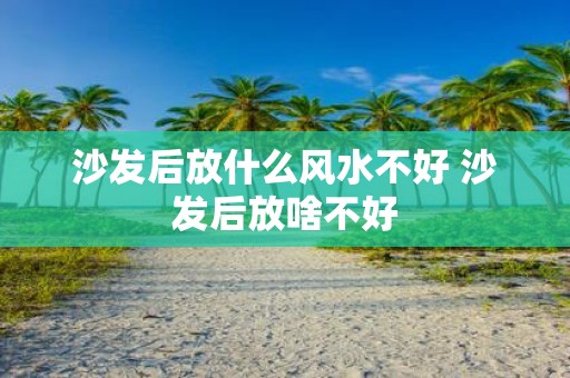 沙发后放什么风水不好 沙发后放啥不好