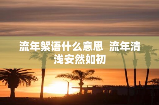 流年絮语什么意思 流年清浅安然如初