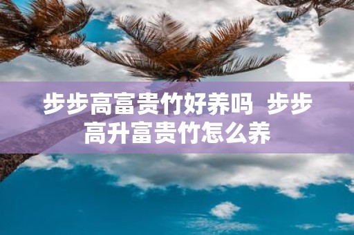 步步高富贵竹好养吗 步步高升富贵竹怎么养