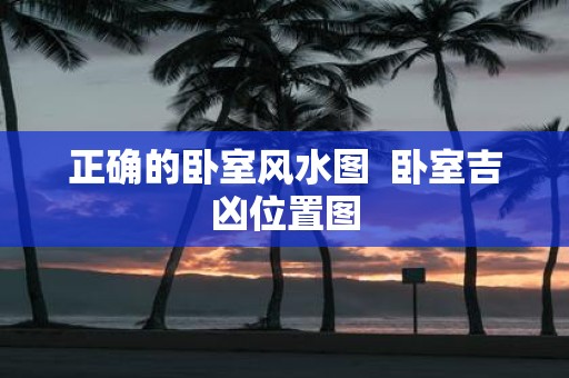 正确的卧室风水图 卧室吉凶位置图
