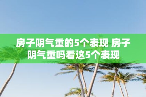 房子阴气重的5个表现 房子阴气重吗看这5个表现