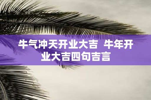 牛气冲天开业大吉 牛年开业大吉四句吉言